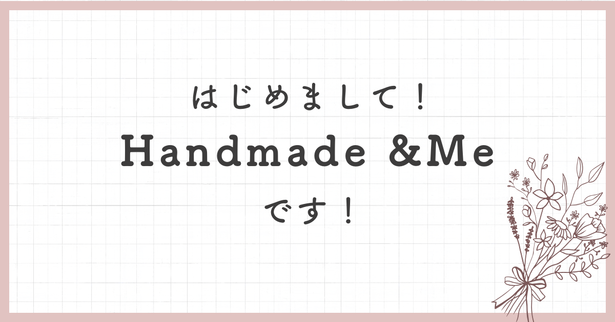 はじめまして！Handmade &Meです！